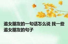 追女朋友的一句话怎么说 找一些追女朋友的句子