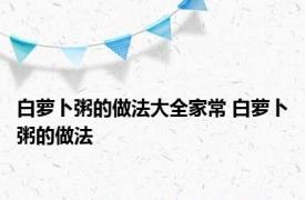白萝卜粥的做法大全家常 白萝卜粥的做法