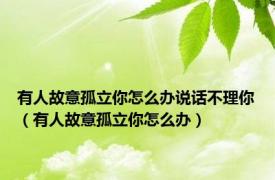 有人故意孤立你怎么办说话不理你（有人故意孤立你怎么办）