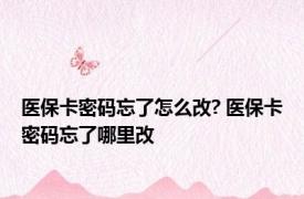 医保卡密码忘了怎么改? 医保卡密码忘了哪里改