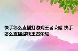 快手怎么直播打游戏王者荣耀 快手怎么直播游戏王者荣耀