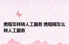 携程怎样转人工服务 携程网怎么转人工服务