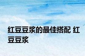 红豆豆浆的最佳搭配 红豆豆浆 