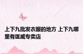 上下九批发衣服的地方 上下九哪里有匡威专卖店