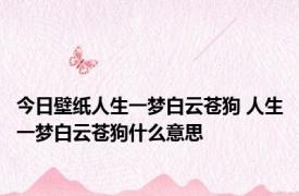 今日壁纸人生一梦白云苍狗 人生一梦白云苍狗什么意思