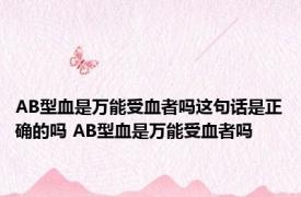 AB型血是万能受血者吗这句话是正确的吗 AB型血是万能受血者吗