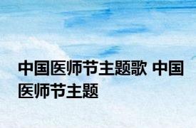 中国医师节主题歌 中国医师节主题