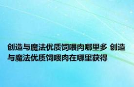 创造与魔法优质饲喂肉哪里多 创造与魔法优质饲喂肉在哪里获得