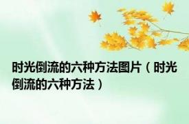 时光倒流的六种方法图片（时光倒流的六种方法）