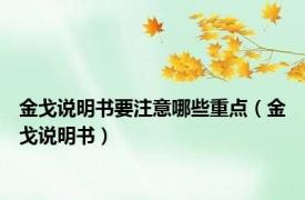 金戈说明书要注意哪些重点（金戈说明书）