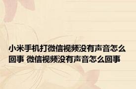 小米手机打微信视频没有声音怎么回事 微信视频没有声音怎么回事