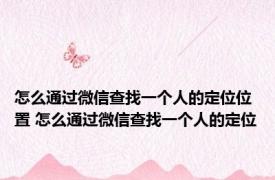 怎么通过微信查找一个人的定位位置 怎么通过微信查找一个人的定位