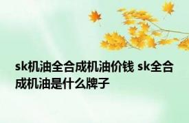 sk机油全合成机油价钱 sk全合成机油是什么牌子