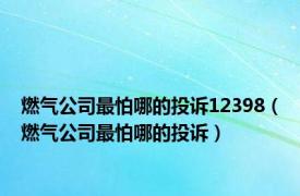 燃气公司最怕哪的投诉12398（燃气公司最怕哪的投诉）
