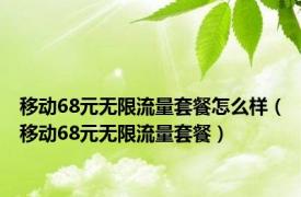 移动68元无限流量套餐怎么样（移动68元无限流量套餐）