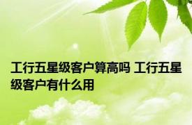 工行五星级客户算高吗 工行五星级客户有什么用