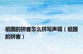 祖国的拼音怎么拼写声调（祖国的拼音）