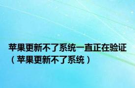 苹果更新不了系统一直正在验证（苹果更新不了系统）