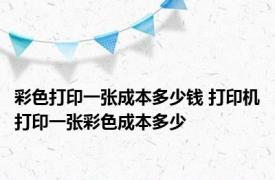 彩色打印一张成本多少钱 打印机打印一张彩色成本多少