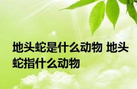 地头蛇是什么动物 地头蛇指什么动物