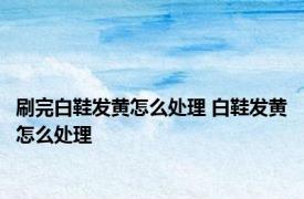 刷完白鞋发黄怎么处理 白鞋发黄怎么处理