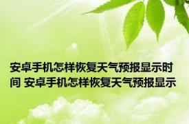 安卓手机怎样恢复天气预报显示时间 安卓手机怎样恢复天气预报显示