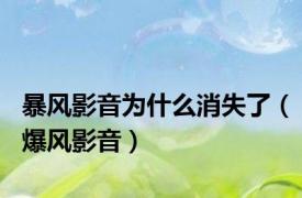 暴风影音为什么消失了（爆风影音）