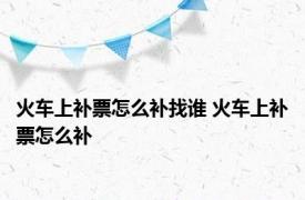 火车上补票怎么补找谁 火车上补票怎么补