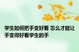 学生如何把手变好看 怎么才能让手变得好看学生的手