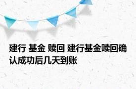 建行 基金 赎回 建行基金赎回确认成功后几天到账