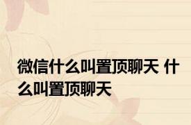 微信什么叫置顶聊天 什么叫置顶聊天