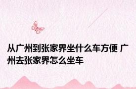 从广州到张家界坐什么车方便 广州去张家界怎么坐车