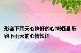 形容下雨天心情好的心情短语 形容下雨天的心情短语
