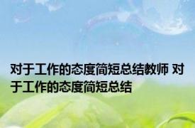 对于工作的态度简短总结教师 对于工作的态度简短总结