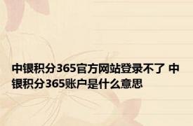 中银积分365官方网站登录不了 中银积分365账户是什么意思