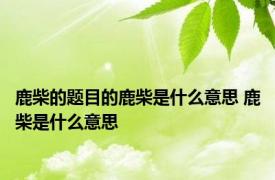 鹿柴的题目的鹿柴是什么意思 鹿柴是什么意思