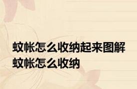 蚊帐怎么收纳起来图解 蚊帐怎么收纳