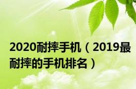 2020耐摔手机（2019最耐摔的手机排名）