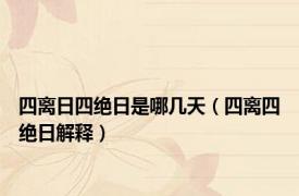 四离日四绝日是哪几天（四离四绝日解释）