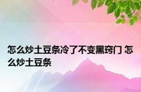 怎么炒土豆条冷了不变黑窍门 怎么炒土豆条