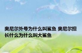 奥尼尔外号为什么叫鲨鱼 奥尼尔擅长什么为什么叫大鲨鱼