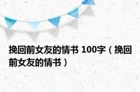 挽回前女友的情书 100字（挽回前女友的情书）