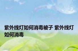 紫外线灯如何消毒被子 紫外线灯如何消毒