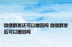 微信群发还可以撤回吗 微信群发后可以撤回吗