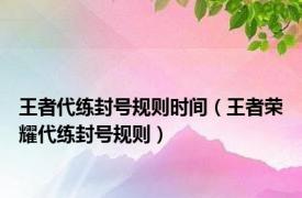 王者代练封号规则时间（王者荣耀代练封号规则）