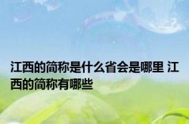 江西的简称是什么省会是哪里 江西的简称有哪些