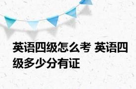 英语四级怎么考 英语四级多少分有证