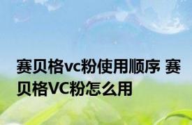 赛贝格vc粉使用顺序 赛贝格VC粉怎么用