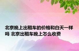 北京晚上出租车的价格和白天一样吗 北京出租车晚上怎么收费