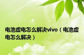 电池虚电怎么解决vivo（电池虚电怎么解决）